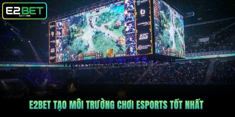 E2BET tạo môi trường chơi Esports tốt nhất 